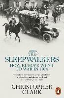 The Sleepwalkers: How Europe Went to War in 1914 - Christopher Clark - cover