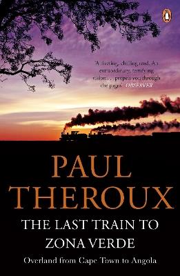 The Last Train to Zona Verde: Overland from Cape Town to Angola - Paul Theroux - cover