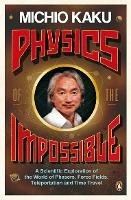 Physics of the Impossible: A Scientific Exploration of the World of Phasers, Force Fields, Teleportation and Time Travel - Michio Kaku - cover