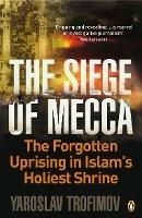 The Siege of Mecca: The Forgotten Uprising in Islam's Holiest Shrine - Yaroslav Trofimov - cover