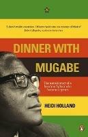 Dinner with Mugabe: The Untold Story of a Freedom Fighter Who Became a Tyrant - Heidi Holland - cover