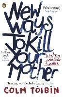 New Ways to Kill Your Mother: Writers and Their Families - Colm Tóibín - cover
