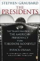 The Presidents: The Transformation of the American Presidency from Theodore Roosevelt to Barack Obama - Stephen Graubard - cover