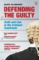 Defending the Guilty: Truth and Lies in the Criminal Courtroom - Alex McBride - cover