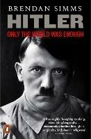 Hitler: Only the World Was Enough - Brendan Simms - cover