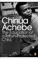 The Education of a British-Protected Child - Chinua Achebe - cover