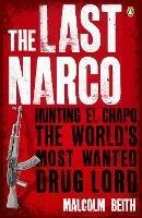The Last Narco: Hunting El Chapo, The World's Most-Wanted Drug Lord - Malcolm Beith - cover