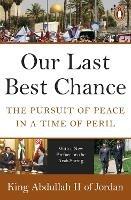 Our Last Best Chance: The Pursuit of Peace in a Time of Peril - King Abdullah II of Jordan - cover