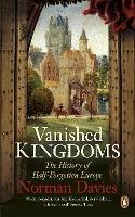 Vanished Kingdoms: The History of Half-Forgotten Europe - Norman Davies - cover