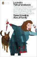 There Once Lived a Mother Who Loved Her Children, Until They Moved Back In: Three Novellas About Family - Ludmilla Petrushevskaya - cover