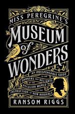 Miss Peregrine's Museum of Wonders: An Indispensable Guide to the Dangers and Delights of the Peculiar World for the Instruction of New Arrivals