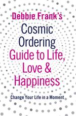 Debbie Frank's Cosmic Ordering Guide to Life, Love and Happiness