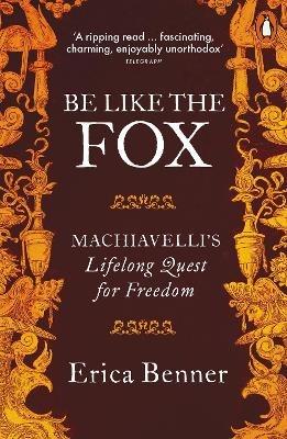 Be Like the Fox: Machiavelli's Lifelong Quest for Freedom - Erica Benner - cover