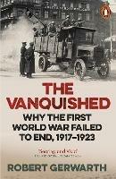 The Vanquished: Why the First World War Failed to End, 1917-1923 - Robert Gerwarth - cover