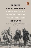 Enemies and Neighbours: Arabs and Jews in Palestine and Israel, 1917-2017 - Ian Black - cover