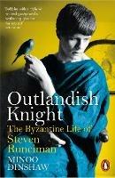 Outlandish Knight: The Byzantine Life of Steven Runciman - Minoo Dinshaw - cover