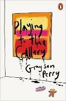 Playing to the Gallery: Helping Contemporary Art in its Struggle to Be Understood - Grayson Perry - cover