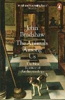 The Animals Among Us: The New Science of Anthrozoology - John Bradshaw - cover