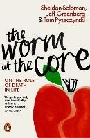 The Worm at the Core: On the Role of Death in Life - Sheldon Solomon,Jeff Greenberg,Tom Pyszczynski - cover