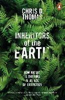 Inheritors of the Earth: How Nature Is Thriving in an Age of Extinction - Chris D. Thomas - cover