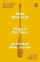 Kings of the Yukon: An Alaskan River Journey - Adam Weymouth - cover