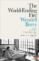 The World-Ending Fire: The Essential Wendell Berry - Wendell Berry - cover