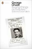Seeing Things as They Are: Selected Journalism and Other Writings - George Orwell - cover