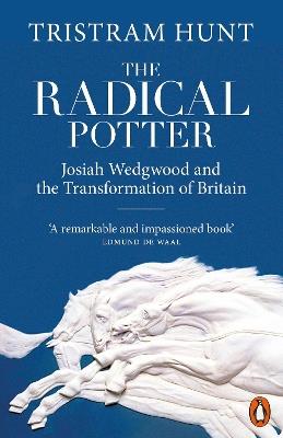 The Radical Potter: Josiah Wedgwood and the Transformation of Britain - Tristram Hunt - cover