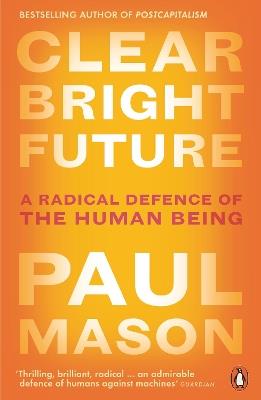Clear Bright Future: A Radical Defence of the Human Being - Paul Mason - cover