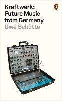 Kraftwerk: Future Music from Germany - Uwe Schutte - cover