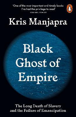 Black Ghost of Empire: The Long Death of Slavery and the Failure of Emancipation - Kris Manjapra - cover