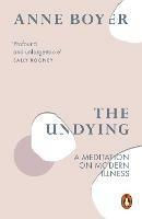 The Undying: A Meditation on Modern Illness - Anne Boyer - cover