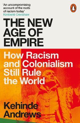 The New Age of Empire: How Racism and Colonialism Still Rule the World - Kehinde Andrews - cover