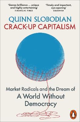 Crack-Up Capitalism: Market Radicals and the Dream of a World Without Democracy - Quinn Slobodian - cover