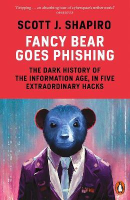 Fancy Bear Goes Phishing: The Dark History of the Information Age, in Five Extraordinary Hacks - Scott Shapiro - cover