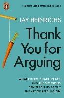 Thank You for Arguing: What Cicero, Shakespeare and the Simpsons Can Teach Us About the Art of Persuasion - Jay Heinrichs - cover