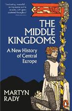 The Middle Kingdoms: A New History of Central Europe