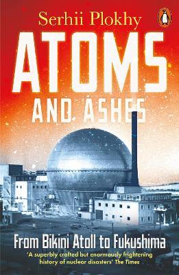 Atoms and Ashes: From Bikini Atoll to Fukushima - Serhii Plokhy - cover