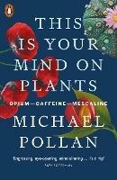This Is Your Mind On Plants: Opium-Caffeine-Mescaline - Michael Pollan - cover
