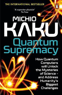 Quantum Supremacy: How Quantum Computers will Unlock the Mysteries of Science – and Address Humanity’s Biggest Challenges - Michio Kaku - cover
