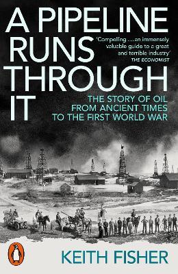 A Pipeline Runs Through It: The Story of Oil from Ancient Times to the First World War - Keith Fisher - cover