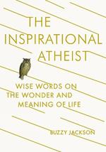 The Inspirational Atheist: Wise Words on the Wonder and Meaning of Life