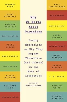 Why We Write About Ourselves: Twenty Memoirists on Why They Expose Themselves (and Others) in the Name of Literature - cover
