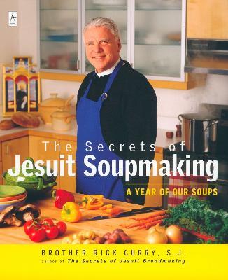 The Secrets of Jesuit Soupmaking: A Year of Our Soups: A Cookbook - Rick Curry - cover