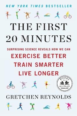 The First 20 Minutes: Surprising Science Reveals How We Can Exercise Better, Train Smarter, Live Longe r - Gretchen Reynolds - cover