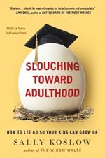 Slouching Toward Adulthood: How to Let Go So Your Kids Can Grow Up