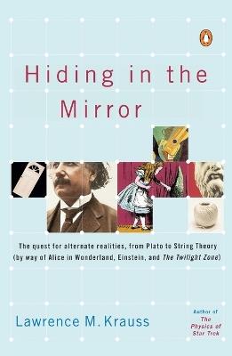 Hiding in the Mirror: The Quest for Alternate Realities, from Plato to String Theory (by way of Alice in Wonderland, Einstein, and The Twilight Zone) - Lawrence M. Krauss - cover