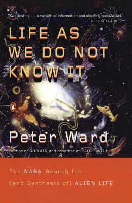 Life As We Do Not Know It: The NASA Search for (and synthesis of) Alien Life - Peter Ward - cover