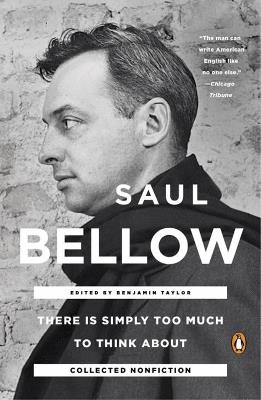 There Is Simply Too Much To Think About: Collected Nonfiction - Benjamin Taylor,Saul Bellow - cover