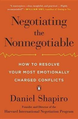 Negotiating the Nonnegotiable: How to Resolve Your Most Emotionally Charged Conflicts - Daniel Shapiro - cover